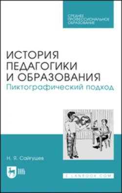 История педагогики и образования. Пиктографический подход. Учебное пособие для СПО - Николай Сайгушев