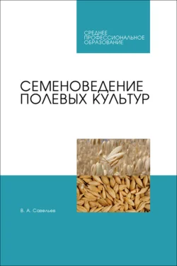 Семеноведение полевых культур. Учебное пособие для СПО - Виктор Савельев