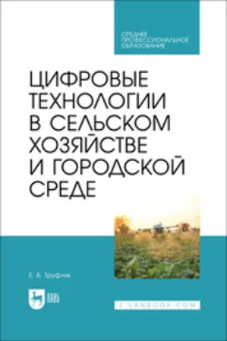 Цифровые технологии в сельском хозяйстве и городской среде. Учебник для СПО - Евгений Труфляк