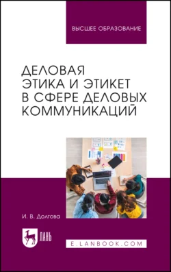 Деловая этика и этикет в сфере деловых коммуникаций. Учебник для вузов - Ирина Долгова