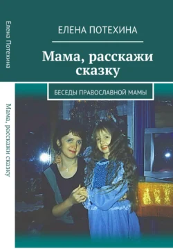 Мама, расскажи сказку - Елена Потехина