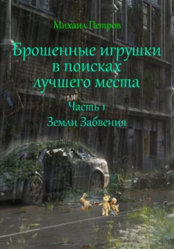 Брошенные игрушки в поисках лучшего места. Часть 1. Земли Забвения - Михаил Петров