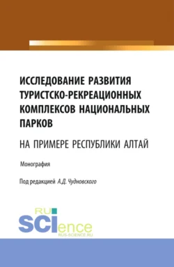 Исследование развития туристско-рекреационных комплексов национальных парков (на примере Республики Алтай). (Бакалавриат, Магистратура). Монография. - Алексей Чудновский