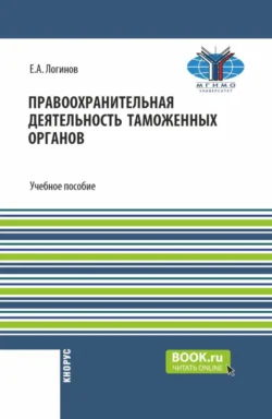 Правоохранительная деятельность таможенных органов. (Бакалавриат, Специалитет). Учебное пособие. - Евгений Логинов