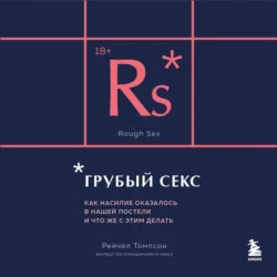 Грубый секс. Как насилие оказалось в нашей постели, и что же с этим делать - Рейчел Томпсон