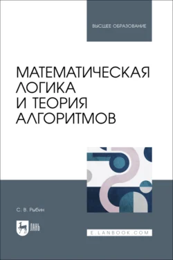 Математическая логика и теория алгоритмов. Учебное пособие для вузов - Сергей Рыбин