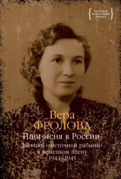 Ищи меня в России. Дневник «восточной рабыни» в немецком плену. 1944–1945 - Вера Фролова