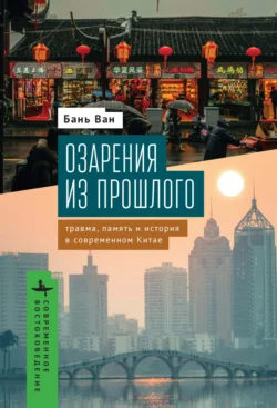 Озарения из прошлого. Травма, память и история в современном Китае - Бань Ван