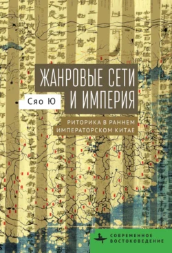 Жанровые сети и империя. Риторика в раннем императорском Китае - Сяо Ю