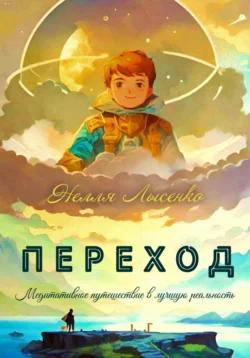 Переход. Медитативное путешествие в лучшую реальность - Нелля Лысенко