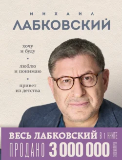 ВЕСЬ ЛАБКОВСКИЙ в одной книге. Хочу и буду. Люблю и понимаю. Привет из детства - Михаил Лабковский