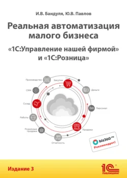 Реальная автоматизация малого бизнеса. «1С:Управление нашей фирмой» и «1С:Розница». Издание 3 - Юрий Павлов