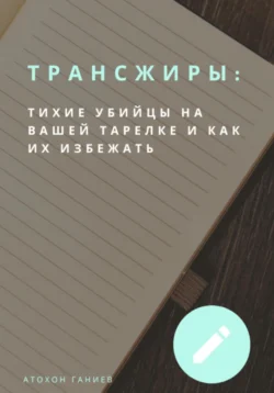 Трансжиры: Тихие убийцы на вашей тарелке и как их избежать - Атохон Ганиев