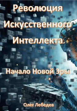 Революция Искусственного Интеллекта: Начало Новой Эры - Олег Лебедев