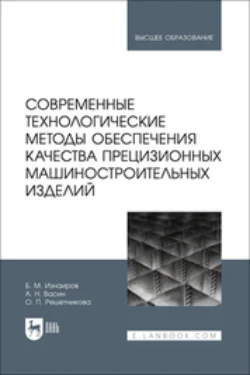 Современные технологические методы обеспечения качества прецизионных машиностроительных изделий. Учебное пособие для вузов - Борис Изнаиров