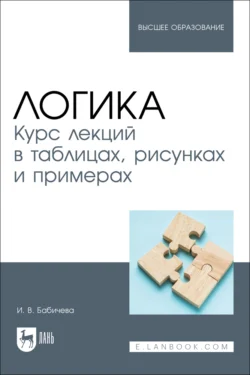 Логика. Курс лекций в таблицах, рисунках и примерах. Учебное пособие для вузов - Ирина Бабичева