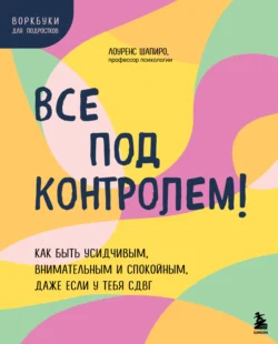 Все под контролем! Как быть усидчивым, внимательным и спокойным, даже если у тебя СДВГ - Лоуренс Шапиро