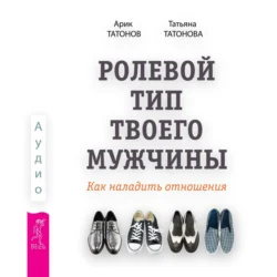 Ролевой тип твоего мужчины. Как наладить отношения - Арик Татонов