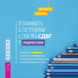 Осознанность и сострадание к себе при СДВГ у подростков. Развитие навыков саморегулирования, повышение мотивации и уверенности в себе - Карен Блат