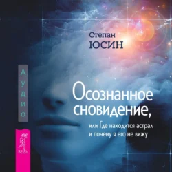 Осознанное сновидение, или Где находится астрал и почему я его не вижу - Степан Юсин