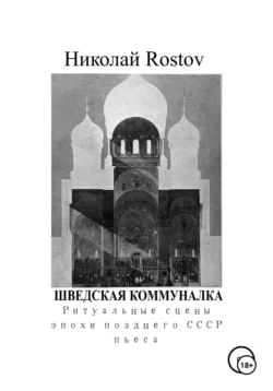 Шведская коммуналка. Ритуальные сцены эпохи позднего СССР. Пьеса - Николай Rostov