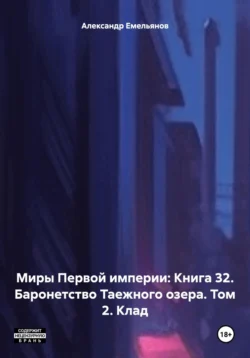 Миры Первой империи: Книга 32. Баронетство Таежного озера. Том 2. Клад - Александр Емельянов