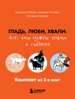 Гладь, люби, хвали: все, что нужно знать о собаках. Комплект из 3-х книг - Анастасия Бобкова