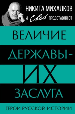 Величие державы – их заслуга. Герои русской истории - Сборник