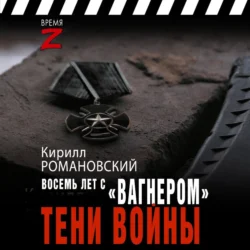 Восемь лет с «Вагнером». Тени войны - Кирилл Романовский