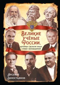 Великие учёные России, которые сделали нашу страну непобедимой - Арсений Замостьянов