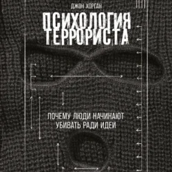 Психология террориста: Почему люди начинают убивать ради идеи - Джон Хорган