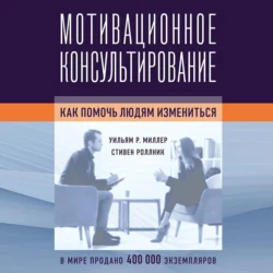 Мотивационное консультирование. Как помочь людям измениться - Уильям Миллер