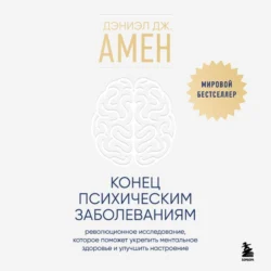 Конец психическим заболеваниям. Революционное исследование, которое поможет укрепить ментальное здоровье и улучшить настроение - Дэниэл Амен