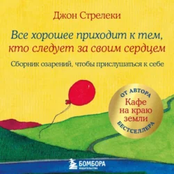 Все хорошее приходит к тем, кто следует за своим сердцем. Cборник озарений, чтобы прислушаться к себе - Джон П. Стрелеки