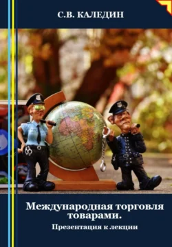 Международная торговля товарами. Презентация к лекции - Сергей Каледин