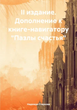 II издание. Дополнение к книге-навигатору от существования к жизни. «Пазлы счастья» - Надежда Старкова