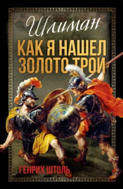 Шлиман. Как я нашел золото Трои - Генрих Штоль