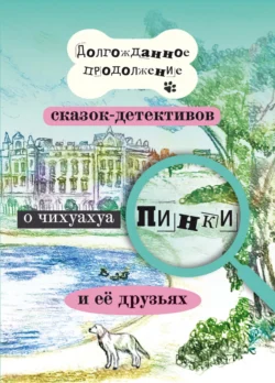 Долгожданное продолжение сказок-детективов о чихуахуа Пинки и её друзьях - Елена Воронкевич