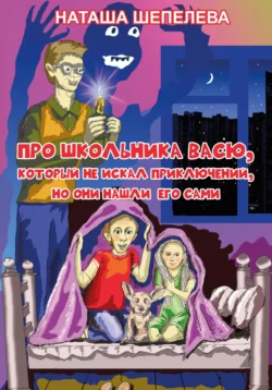 Про школьника Васю, который не искал приключений, но они нашли его сами - Наташа Шепелева