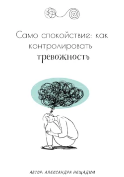 Само спокойствие: как контролировать тревожность - Александра Нещадим