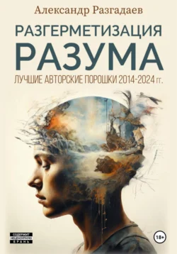 Разгерметизация разума. Лучшие авторские порошки 2014-2024 гг. - Александр Разгадаев