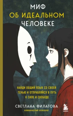 Миф об идеальном человеке. Найди общий язык со своей тенью и отправляйся в путь к силе и свободе - Светлана Филатова