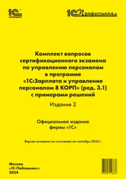 Комплект вопросов сертификационного экзамена по управлению персоналом в программе «1С:Зарплата и управление персоналом 8 КОРП» (ред. 3.1) с примерами решений (издание 2) (+ epub). Версия экзамена – сентябрь 2024 - Фирма «1С»