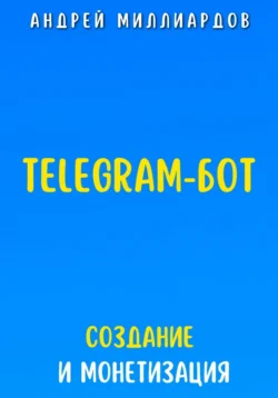 Telegram-бот. Создание и Монетизация - Андрей Миллиардов