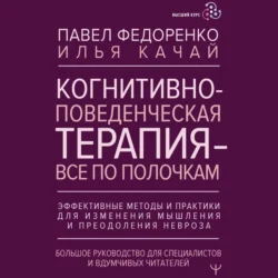 Когнитивно-поведенческая терапия – всё по полочкам. Эффективные методы и практики для изменения мышления и преодоления невроза. Большое руководство для специалистов и вдумчивых читателей - Павел Федоренко