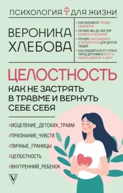 Целостность. Как не застрять в травме и вернуть себе себя - Вероника Хлебова