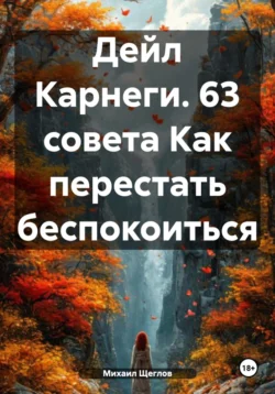 Дейл Карнеги. 63 совета как перестать беспокоиться и начать жить. - Михаил Щеглов