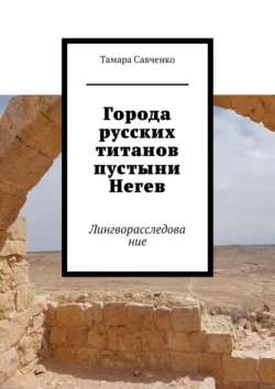 Города русских титанов пустыни Негев. Лингворасследование - Тамара Савченко