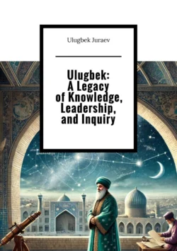 Ulugbek: A Legacy of Knowledge, Leadership, and Inquiry - Ulugbek Juraev