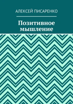 Позитивное мышление - Алексей Писаренко